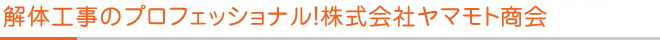 解体工事のプロフェッショナル！株式会社ヤマモト商会