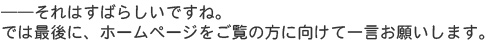 ――それはすばらしいですね。では最後に、ホームページをご覧の方に向けて一言お願いします。