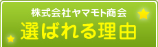 株式会社ヤマモト商会選ばれる理由